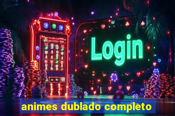 animes dublado completo